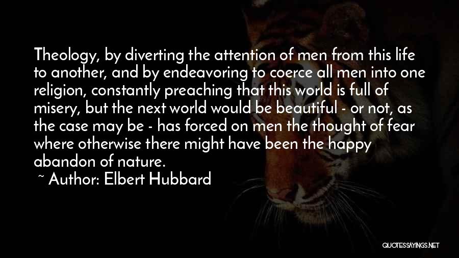 Elbert Hubbard Quotes: Theology, By Diverting The Attention Of Men From This Life To Another, And By Endeavoring To Coerce All Men Into