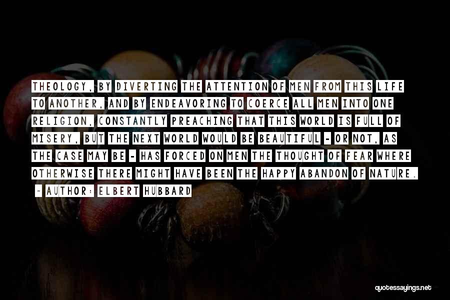 Elbert Hubbard Quotes: Theology, By Diverting The Attention Of Men From This Life To Another, And By Endeavoring To Coerce All Men Into