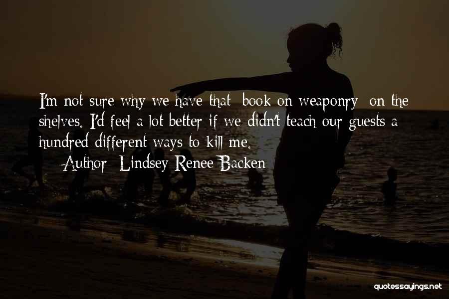 Lindsey Renee Backen Quotes: I'm Not Sure Why We Have That [book On Weaponry] On The Shelves. I'd Feel A Lot Better If We