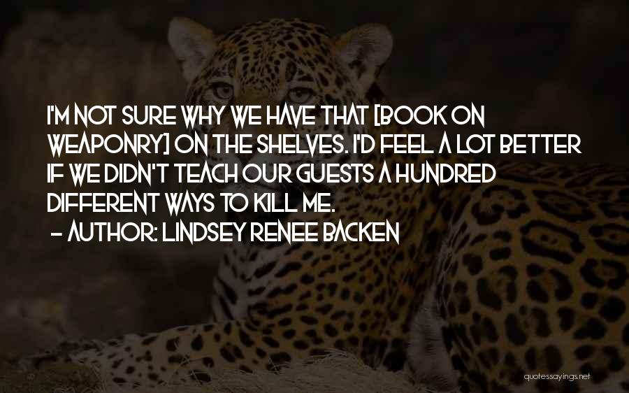 Lindsey Renee Backen Quotes: I'm Not Sure Why We Have That [book On Weaponry] On The Shelves. I'd Feel A Lot Better If We