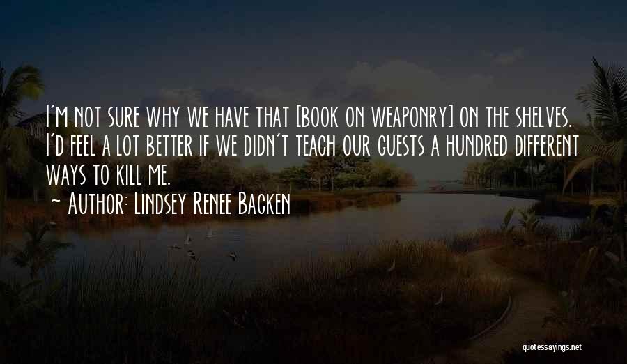 Lindsey Renee Backen Quotes: I'm Not Sure Why We Have That [book On Weaponry] On The Shelves. I'd Feel A Lot Better If We