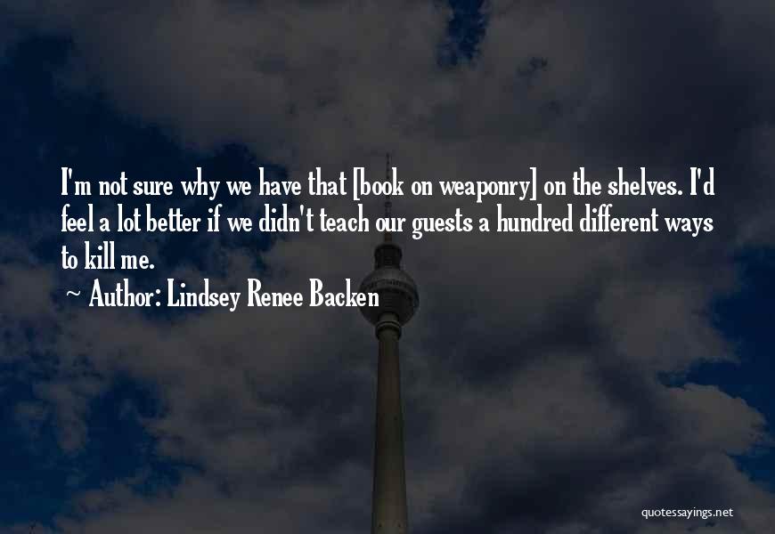 Lindsey Renee Backen Quotes: I'm Not Sure Why We Have That [book On Weaponry] On The Shelves. I'd Feel A Lot Better If We