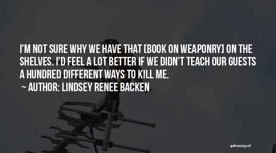 Lindsey Renee Backen Quotes: I'm Not Sure Why We Have That [book On Weaponry] On The Shelves. I'd Feel A Lot Better If We