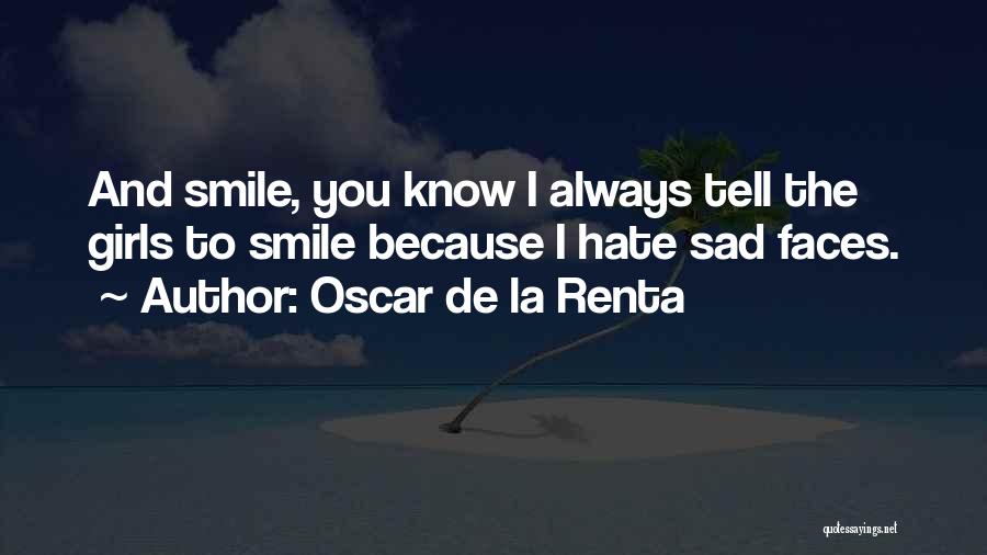 Oscar De La Renta Quotes: And Smile, You Know I Always Tell The Girls To Smile Because I Hate Sad Faces.