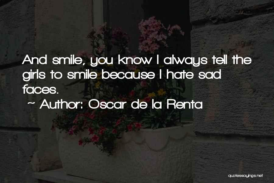 Oscar De La Renta Quotes: And Smile, You Know I Always Tell The Girls To Smile Because I Hate Sad Faces.