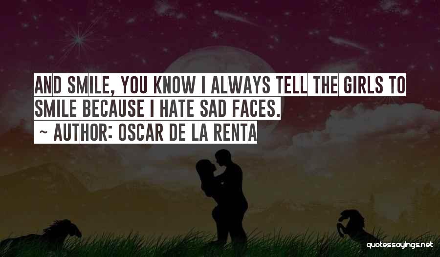 Oscar De La Renta Quotes: And Smile, You Know I Always Tell The Girls To Smile Because I Hate Sad Faces.