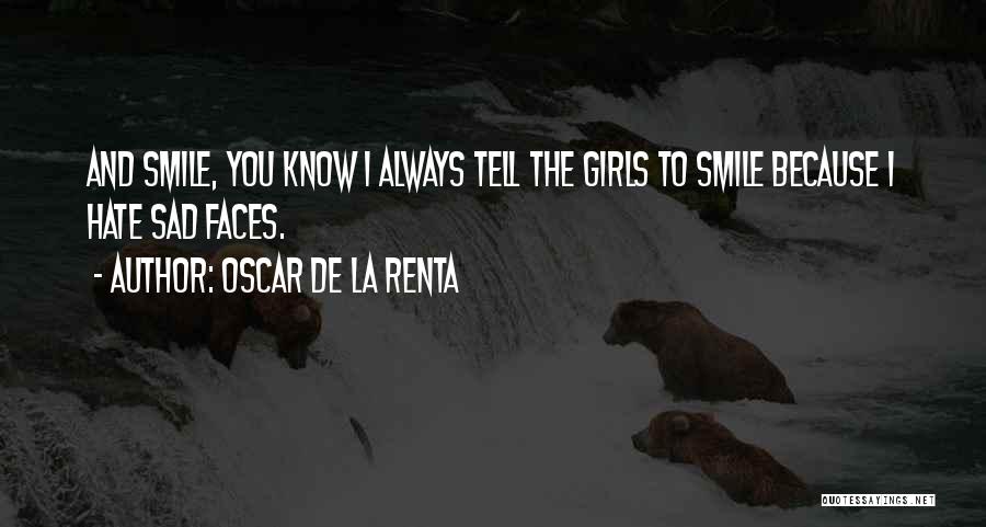 Oscar De La Renta Quotes: And Smile, You Know I Always Tell The Girls To Smile Because I Hate Sad Faces.