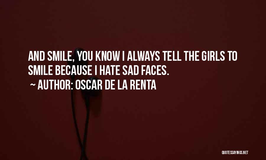 Oscar De La Renta Quotes: And Smile, You Know I Always Tell The Girls To Smile Because I Hate Sad Faces.