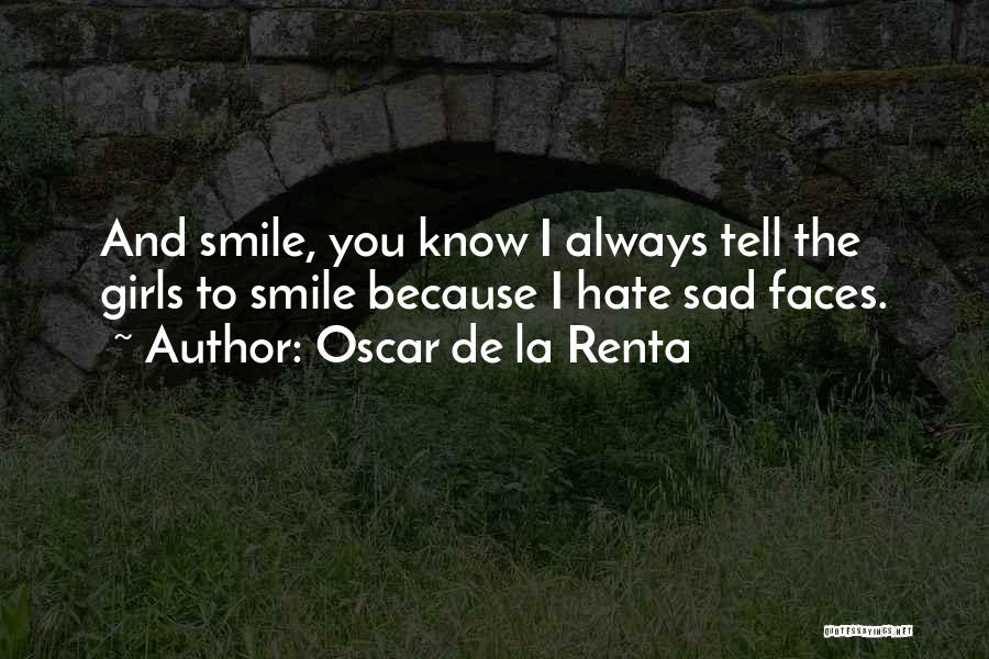 Oscar De La Renta Quotes: And Smile, You Know I Always Tell The Girls To Smile Because I Hate Sad Faces.