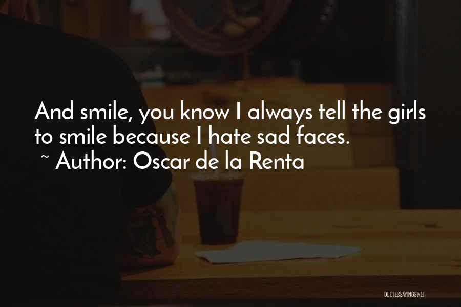 Oscar De La Renta Quotes: And Smile, You Know I Always Tell The Girls To Smile Because I Hate Sad Faces.