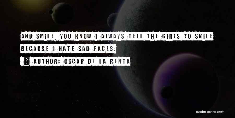 Oscar De La Renta Quotes: And Smile, You Know I Always Tell The Girls To Smile Because I Hate Sad Faces.