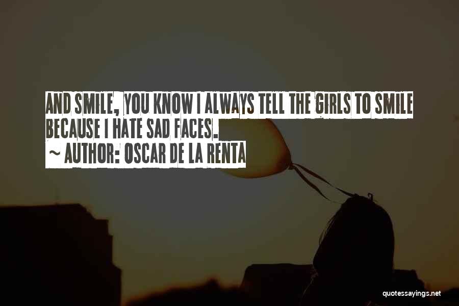 Oscar De La Renta Quotes: And Smile, You Know I Always Tell The Girls To Smile Because I Hate Sad Faces.