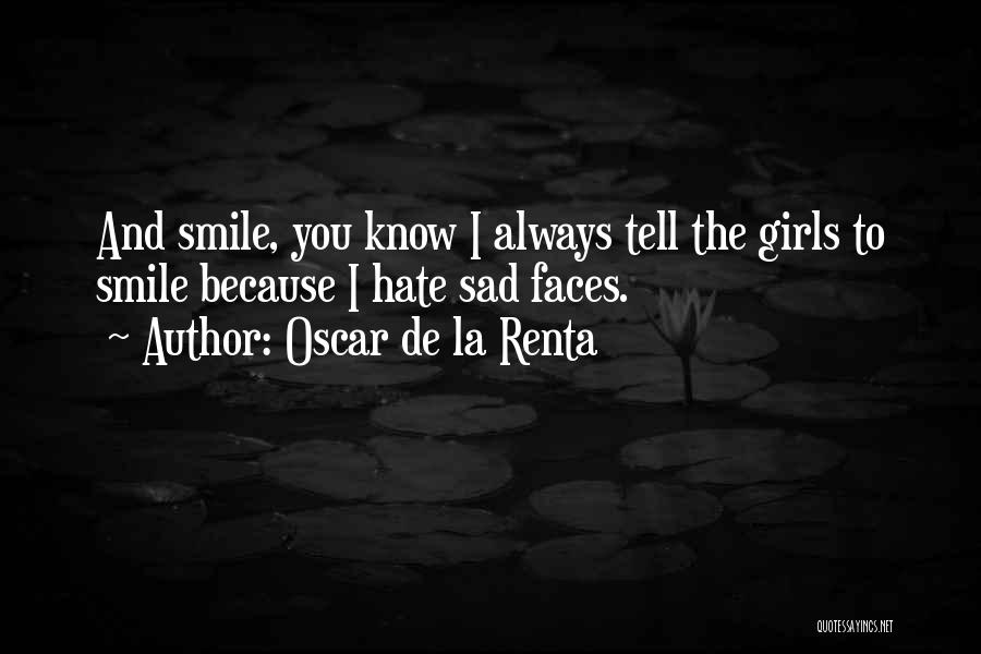 Oscar De La Renta Quotes: And Smile, You Know I Always Tell The Girls To Smile Because I Hate Sad Faces.