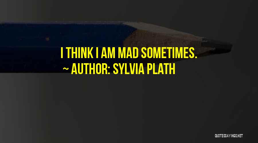 Sylvia Plath Quotes: I Think I Am Mad Sometimes.