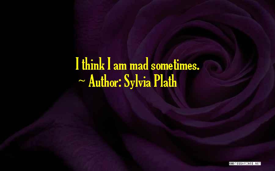 Sylvia Plath Quotes: I Think I Am Mad Sometimes.