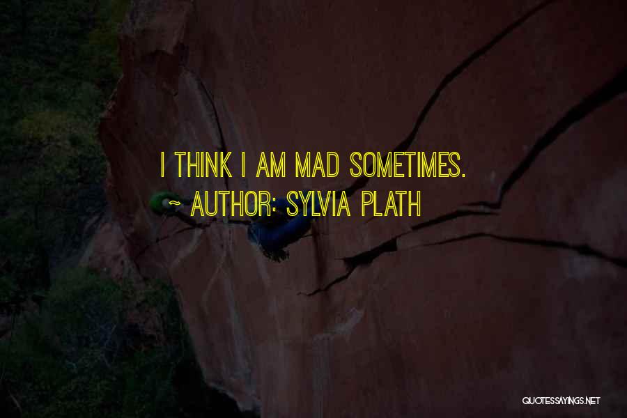 Sylvia Plath Quotes: I Think I Am Mad Sometimes.