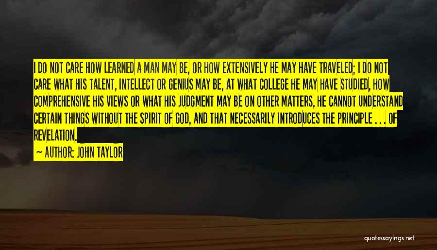 John Taylor Quotes: I Do Not Care How Learned A Man May Be, Or How Extensively He May Have Traveled; I Do Not