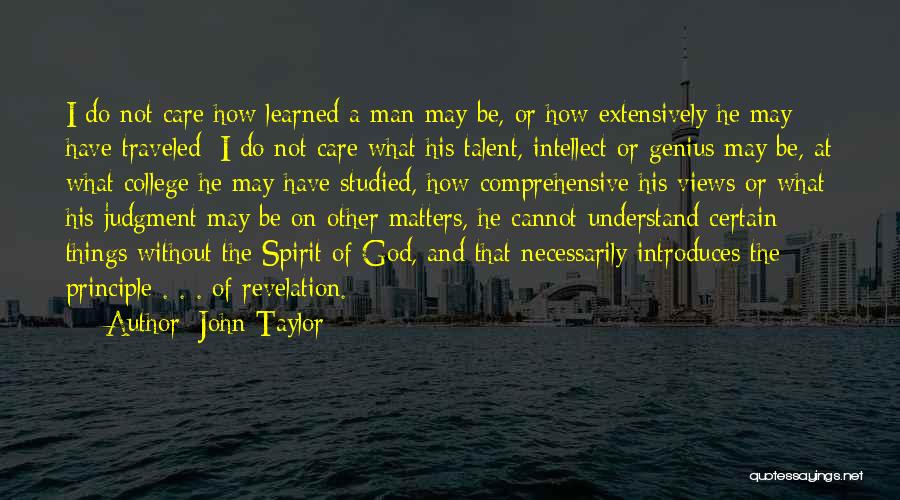 John Taylor Quotes: I Do Not Care How Learned A Man May Be, Or How Extensively He May Have Traveled; I Do Not