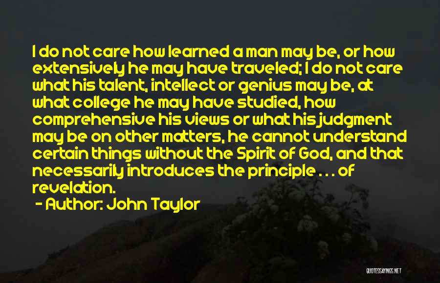 John Taylor Quotes: I Do Not Care How Learned A Man May Be, Or How Extensively He May Have Traveled; I Do Not