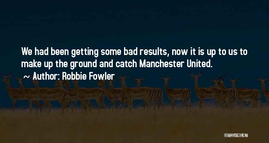 Robbie Fowler Quotes: We Had Been Getting Some Bad Results, Now It Is Up To Us To Make Up The Ground And Catch