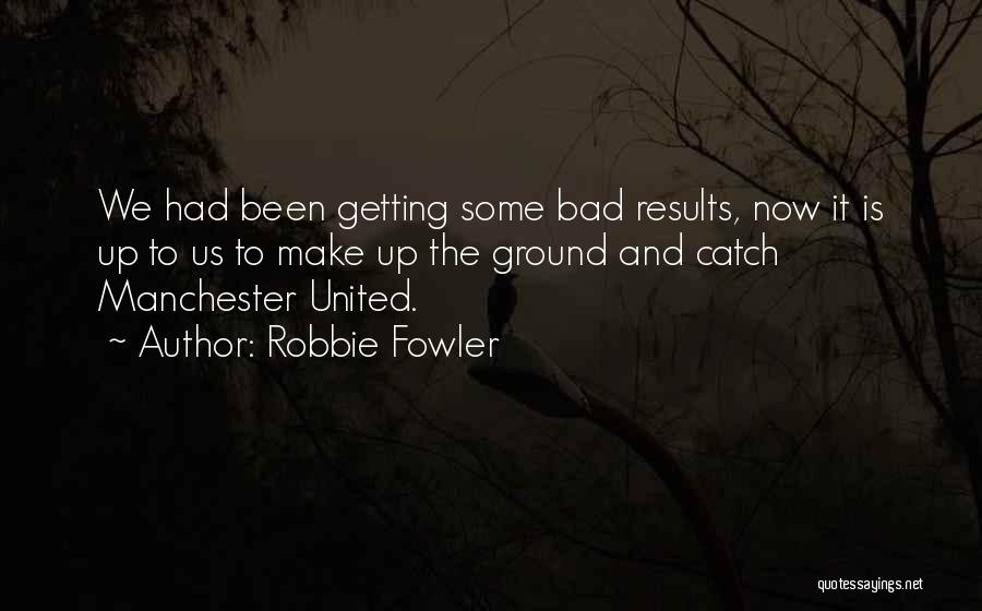 Robbie Fowler Quotes: We Had Been Getting Some Bad Results, Now It Is Up To Us To Make Up The Ground And Catch