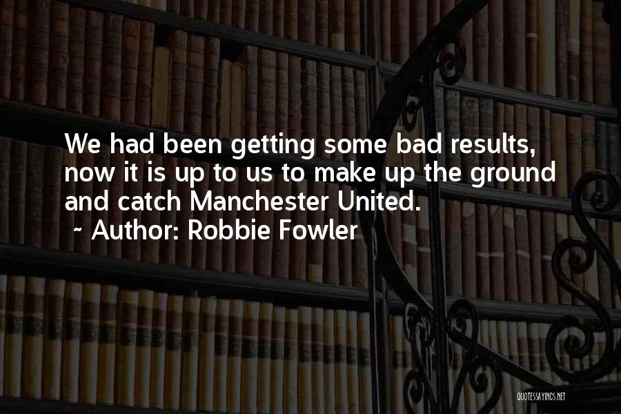 Robbie Fowler Quotes: We Had Been Getting Some Bad Results, Now It Is Up To Us To Make Up The Ground And Catch