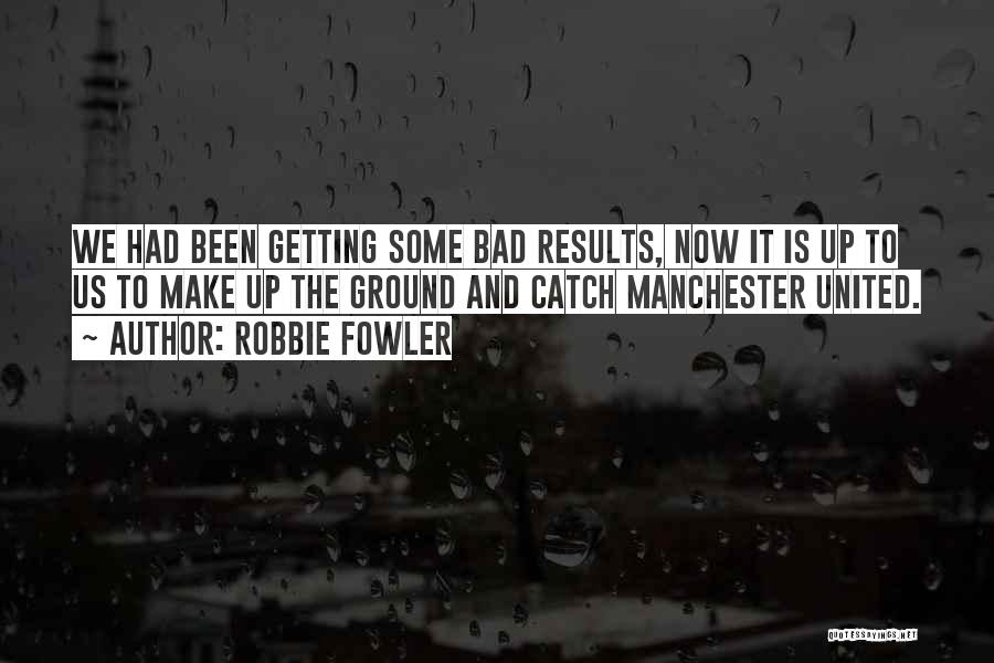 Robbie Fowler Quotes: We Had Been Getting Some Bad Results, Now It Is Up To Us To Make Up The Ground And Catch