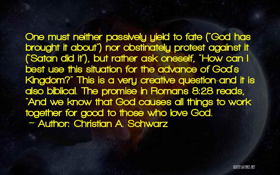 Christian A. Schwarz Quotes: One Must Neither Passively Yield To Fate (god Has Brought It About) Nor Obstinately Protest Against It (satan Did It),