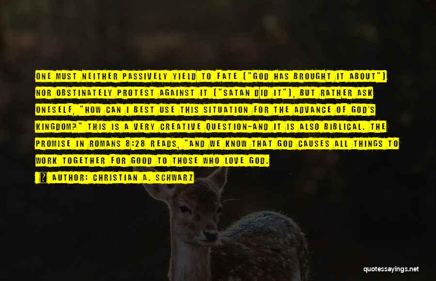 Christian A. Schwarz Quotes: One Must Neither Passively Yield To Fate (god Has Brought It About) Nor Obstinately Protest Against It (satan Did It),