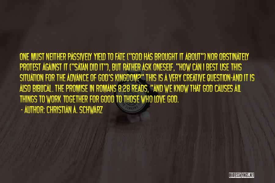 Christian A. Schwarz Quotes: One Must Neither Passively Yield To Fate (god Has Brought It About) Nor Obstinately Protest Against It (satan Did It),