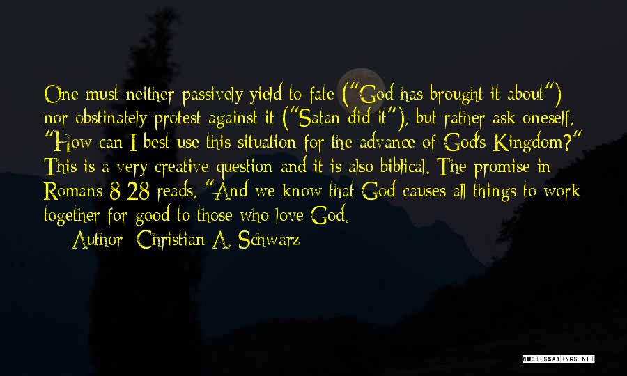 Christian A. Schwarz Quotes: One Must Neither Passively Yield To Fate (god Has Brought It About) Nor Obstinately Protest Against It (satan Did It),