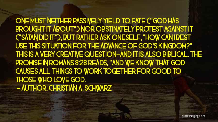 Christian A. Schwarz Quotes: One Must Neither Passively Yield To Fate (god Has Brought It About) Nor Obstinately Protest Against It (satan Did It),