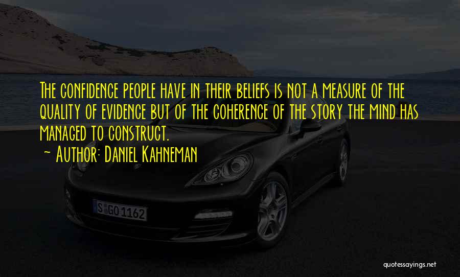 Daniel Kahneman Quotes: The Confidence People Have In Their Beliefs Is Not A Measure Of The Quality Of Evidence But Of The Coherence