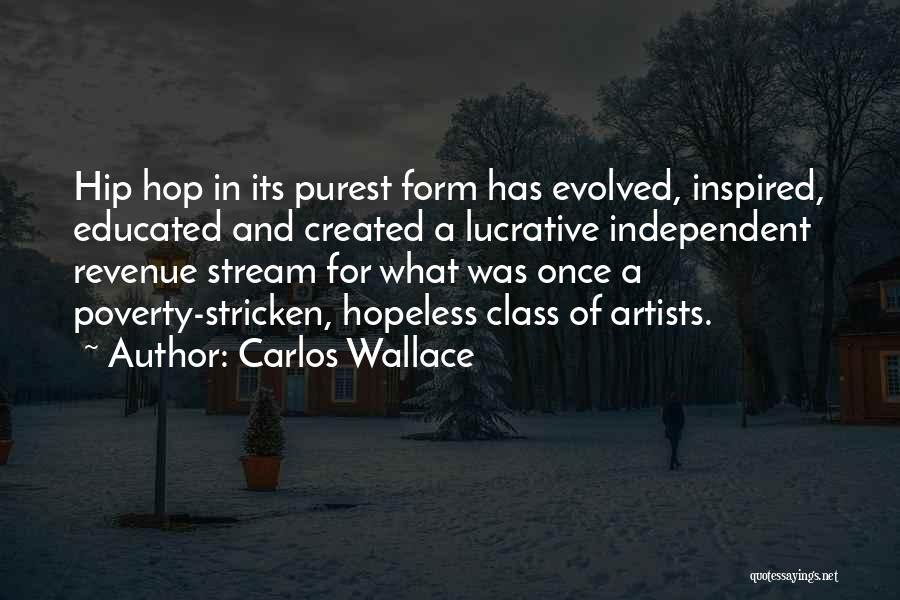 Carlos Wallace Quotes: Hip Hop In Its Purest Form Has Evolved, Inspired, Educated And Created A Lucrative Independent Revenue Stream For What Was