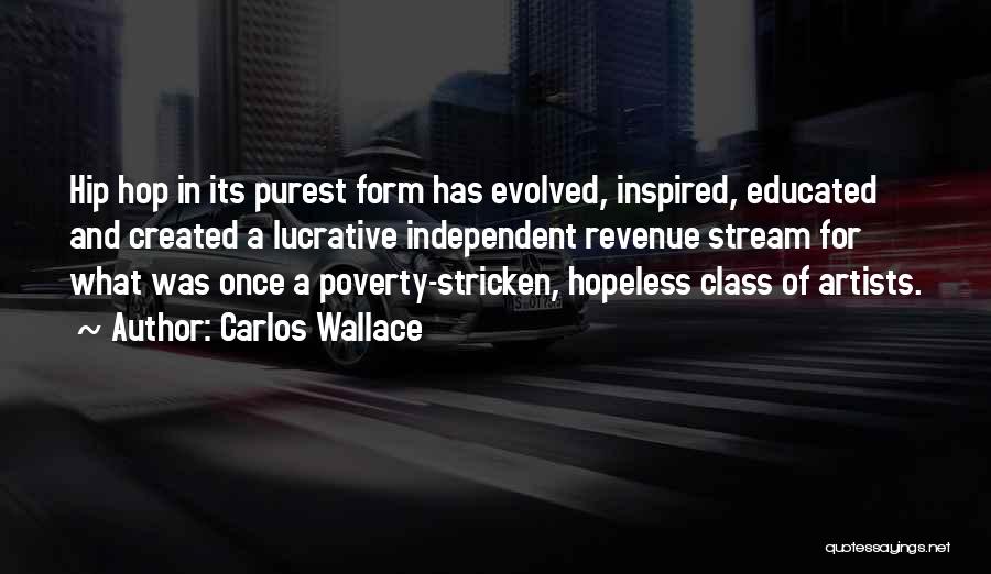 Carlos Wallace Quotes: Hip Hop In Its Purest Form Has Evolved, Inspired, Educated And Created A Lucrative Independent Revenue Stream For What Was