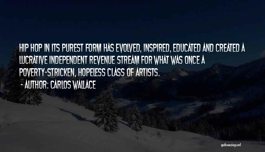 Carlos Wallace Quotes: Hip Hop In Its Purest Form Has Evolved, Inspired, Educated And Created A Lucrative Independent Revenue Stream For What Was