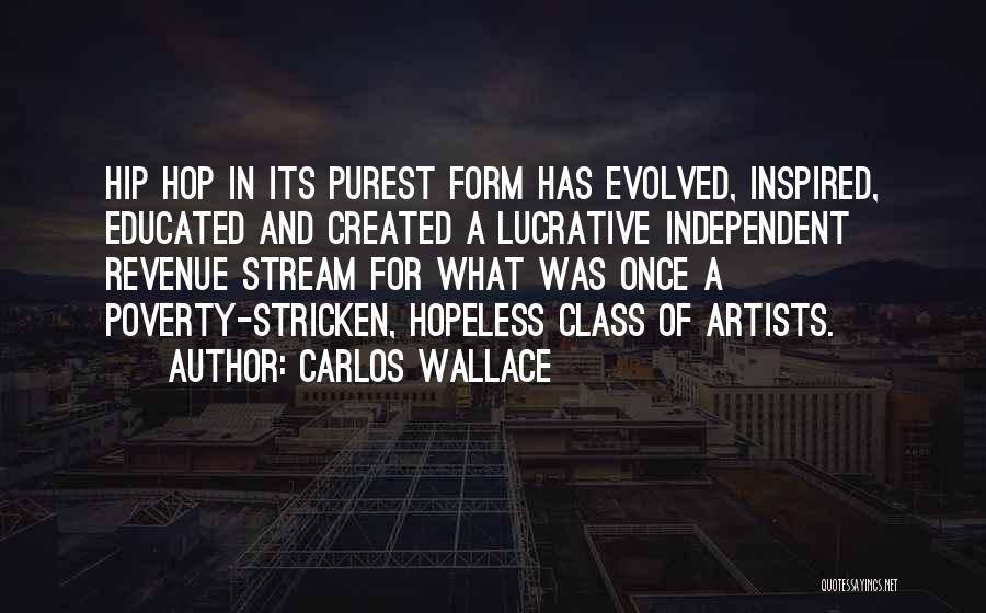 Carlos Wallace Quotes: Hip Hop In Its Purest Form Has Evolved, Inspired, Educated And Created A Lucrative Independent Revenue Stream For What Was