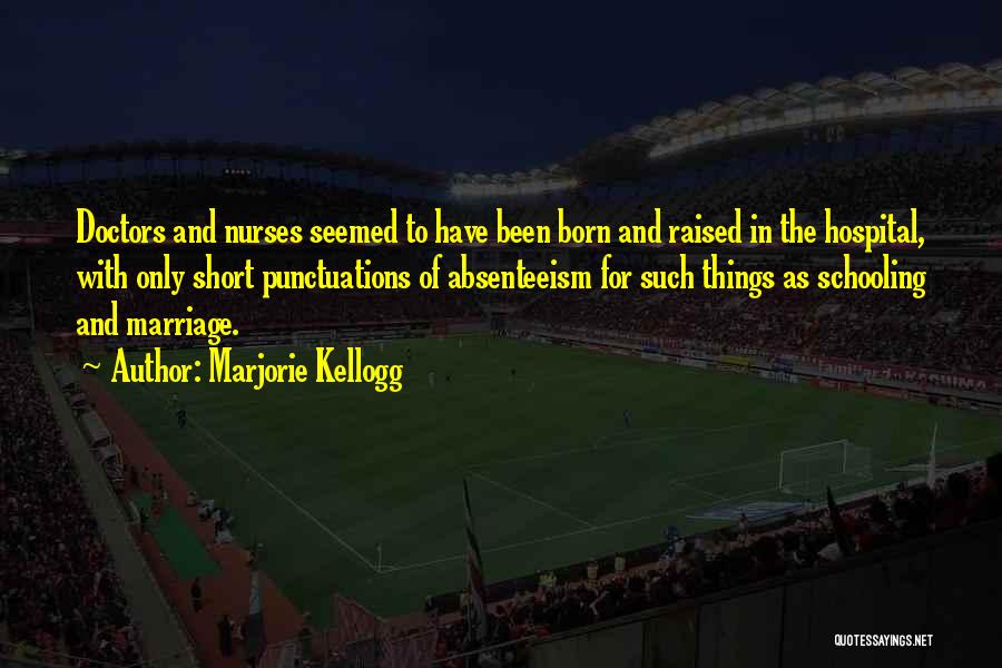 Marjorie Kellogg Quotes: Doctors And Nurses Seemed To Have Been Born And Raised In The Hospital, With Only Short Punctuations Of Absenteeism For