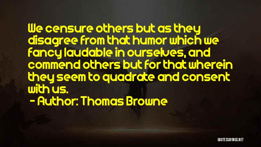 Thomas Browne Quotes: We Censure Others But As They Disagree From That Humor Which We Fancy Laudable In Ourselves, And Commend Others But