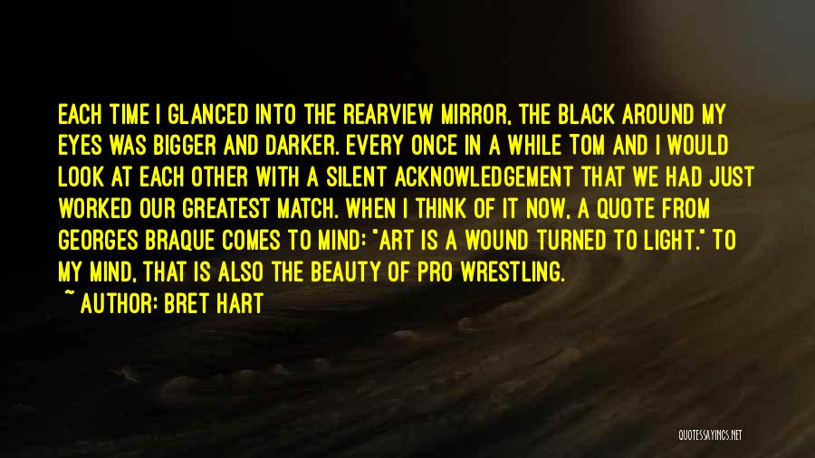 Bret Hart Quotes: Each Time I Glanced Into The Rearview Mirror, The Black Around My Eyes Was Bigger And Darker. Every Once In
