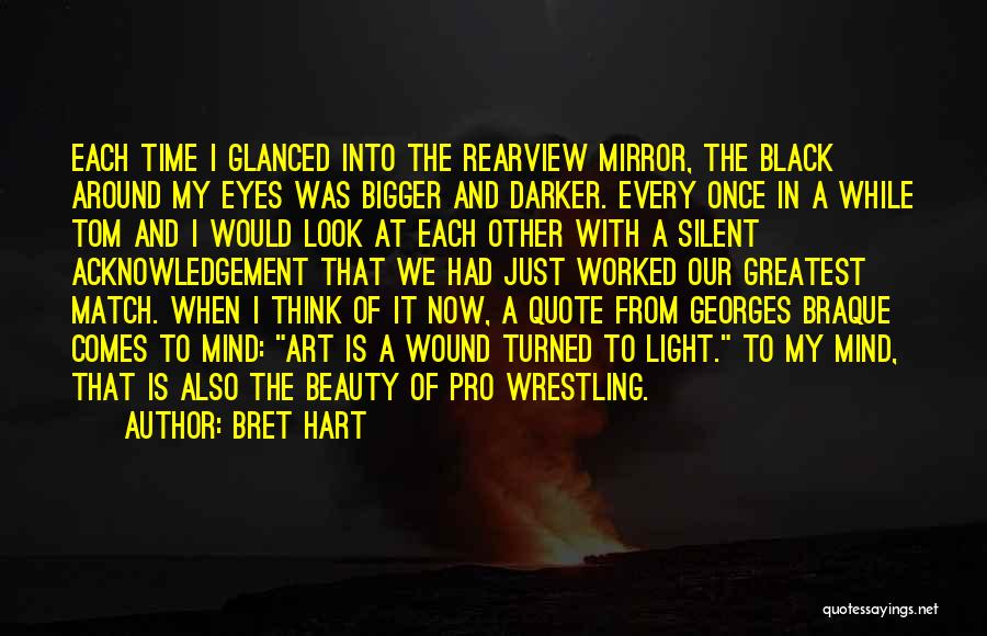 Bret Hart Quotes: Each Time I Glanced Into The Rearview Mirror, The Black Around My Eyes Was Bigger And Darker. Every Once In