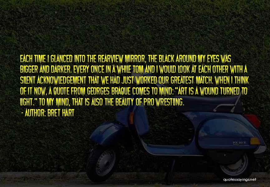 Bret Hart Quotes: Each Time I Glanced Into The Rearview Mirror, The Black Around My Eyes Was Bigger And Darker. Every Once In