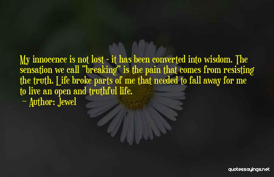 Jewel Quotes: My Innocence Is Not Lost - It Has Been Converted Into Wisdom. The Sensation We Call Breaking Is The Pain