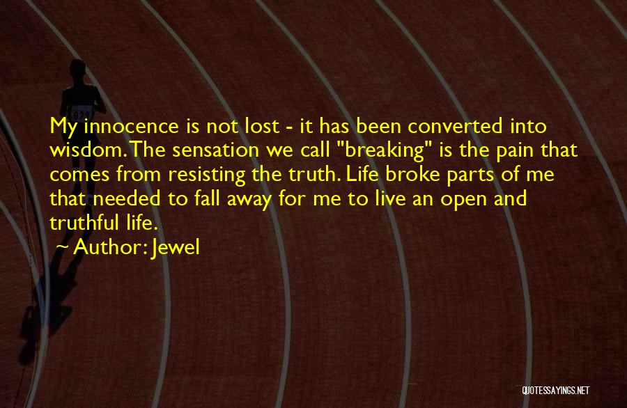 Jewel Quotes: My Innocence Is Not Lost - It Has Been Converted Into Wisdom. The Sensation We Call Breaking Is The Pain