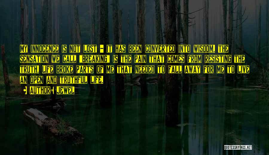 Jewel Quotes: My Innocence Is Not Lost - It Has Been Converted Into Wisdom. The Sensation We Call Breaking Is The Pain