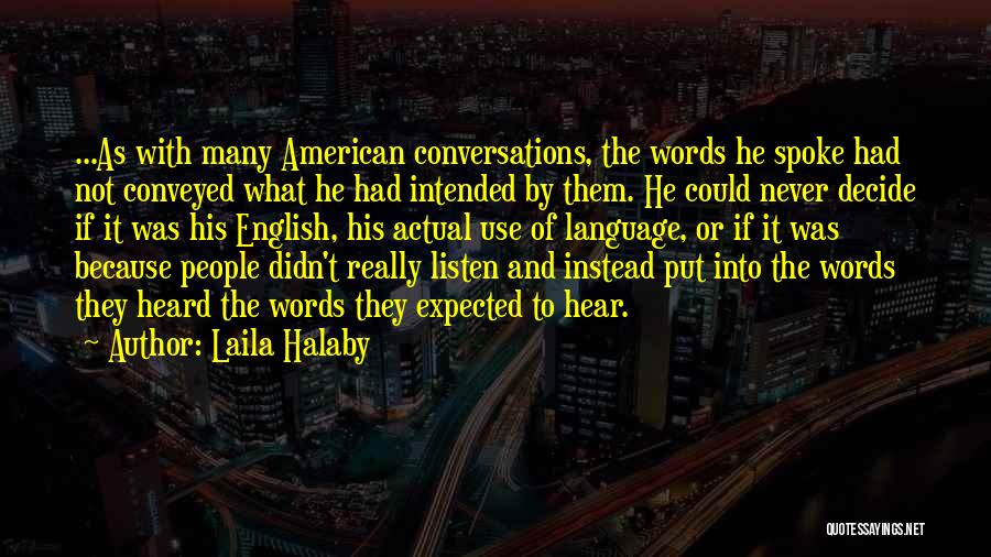 Laila Halaby Quotes: ...as With Many American Conversations, The Words He Spoke Had Not Conveyed What He Had Intended By Them. He Could