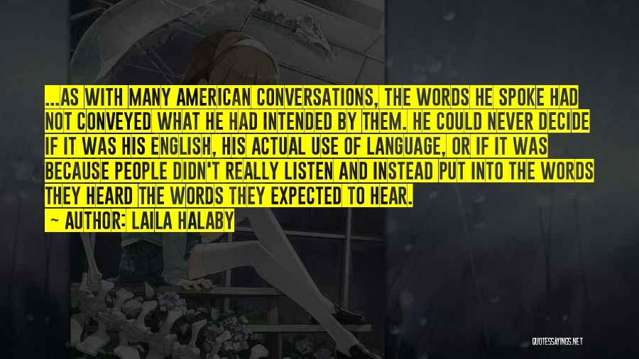 Laila Halaby Quotes: ...as With Many American Conversations, The Words He Spoke Had Not Conveyed What He Had Intended By Them. He Could