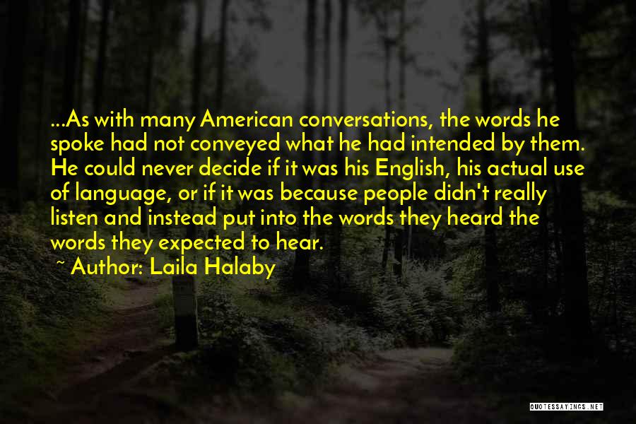 Laila Halaby Quotes: ...as With Many American Conversations, The Words He Spoke Had Not Conveyed What He Had Intended By Them. He Could