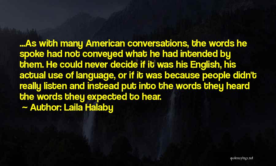 Laila Halaby Quotes: ...as With Many American Conversations, The Words He Spoke Had Not Conveyed What He Had Intended By Them. He Could