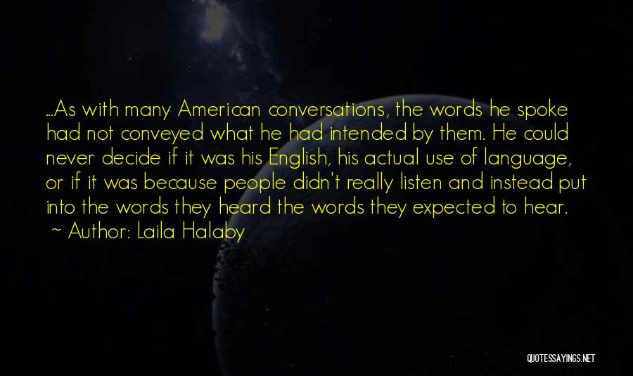 Laila Halaby Quotes: ...as With Many American Conversations, The Words He Spoke Had Not Conveyed What He Had Intended By Them. He Could